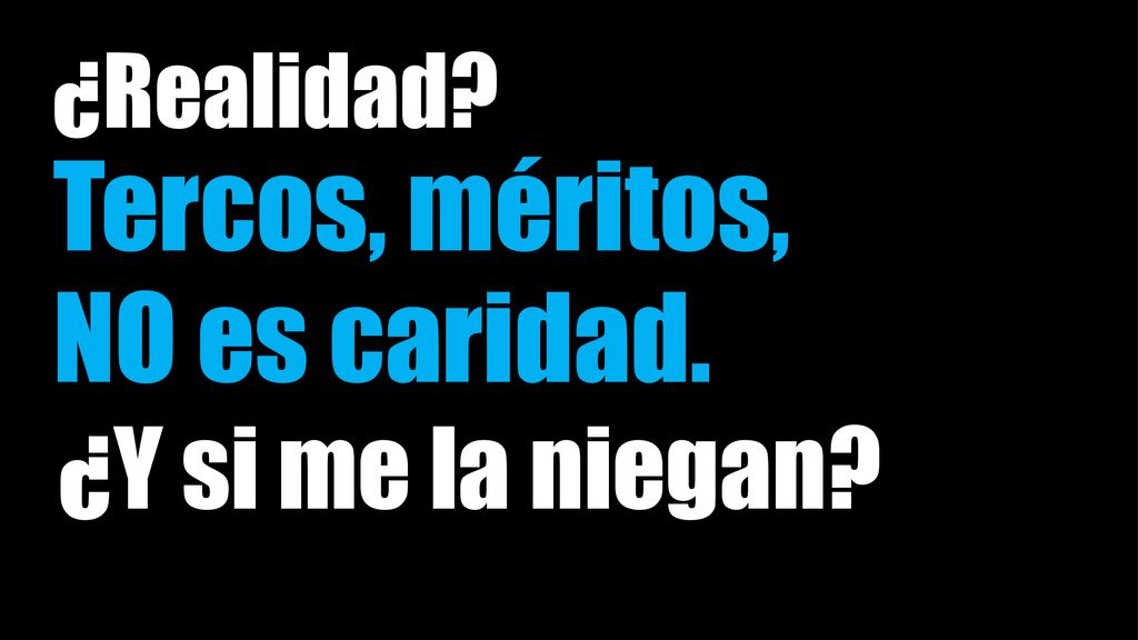 ¿Realidad Tercos, méritos, NO es caridad. ¿Y si me la niegan