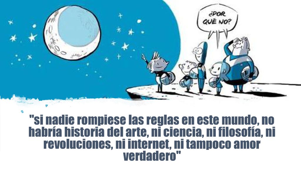 si nadie rompiese las reglas en este mundo, no habría historia del arte, ni ciencia, ni filosofía, ni revoluciones, ni internet, ni tampoco amor verdadero
