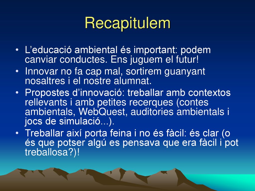 Recapitulem L’educació ambiental és important: podem canviar conductes. Ens juguem el futur!