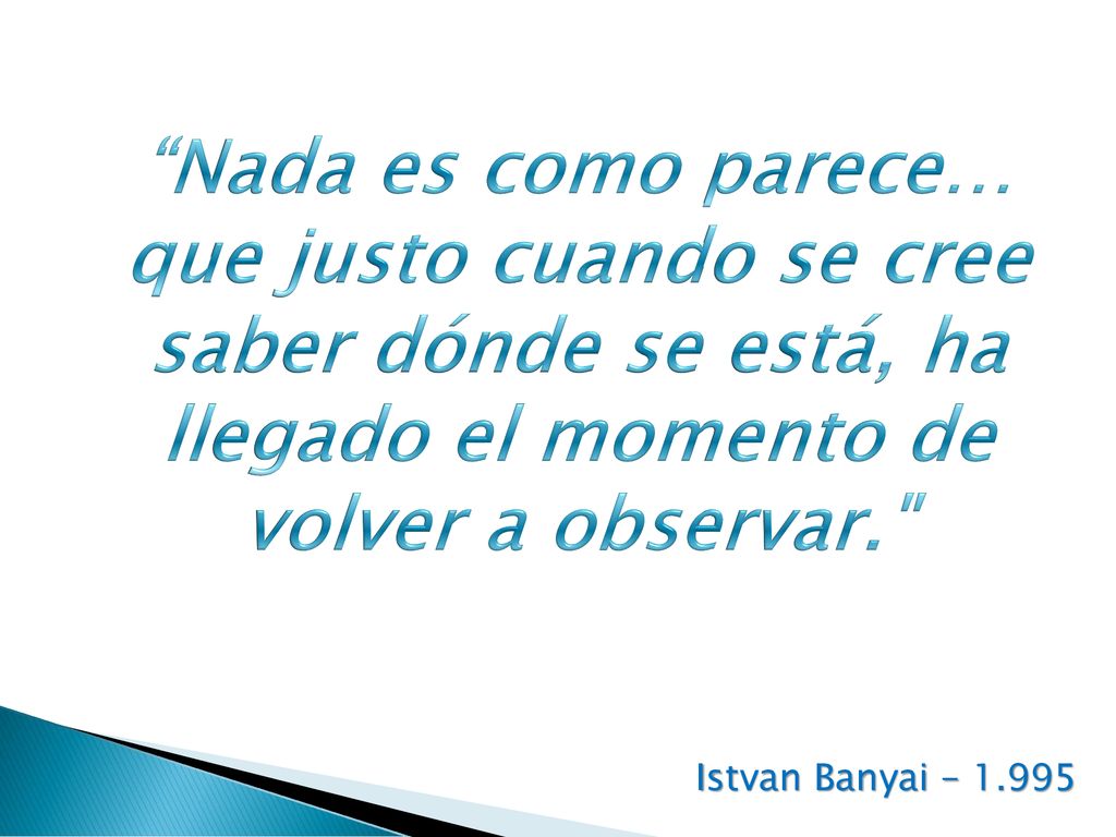 Nada es como parece… que justo cuando se cree saber dónde se está, ha llegado el momento de volver a observar.