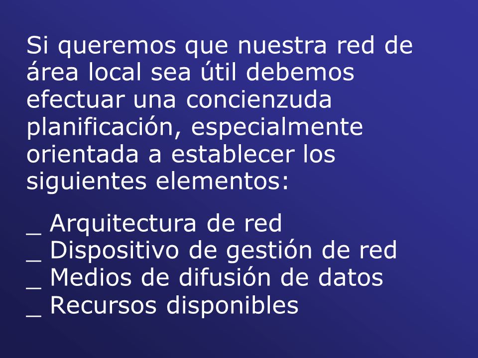 Si queremos que nuestra red de área local sea útil debemos efectuar una concienzuda planificación, especialmente orientada a establecer los siguientes elementos: