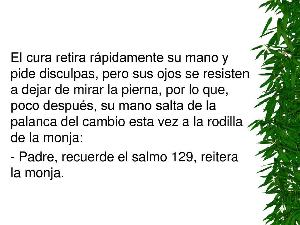 El cura retira rápidamente su mano y pide disculpas, pero sus ojos se resisten a dejar de mirar la pierna, por lo que, poco después, su mano salta de la palanca del cambio esta vez a la rodilla de la monja: