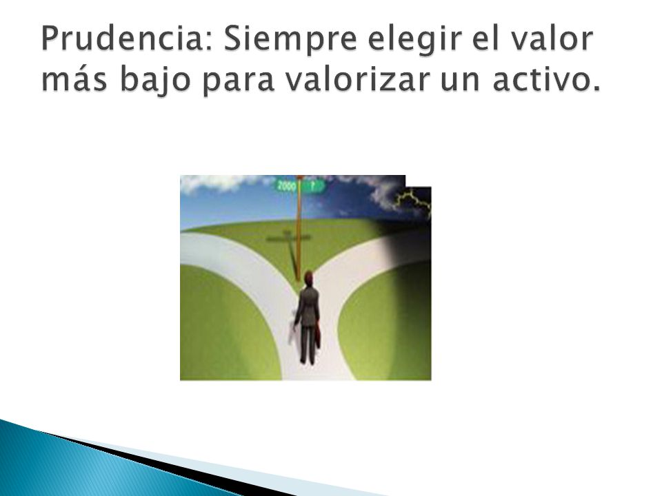 Prudencia: Siempre elegir el valor más bajo para valorizar un activo.