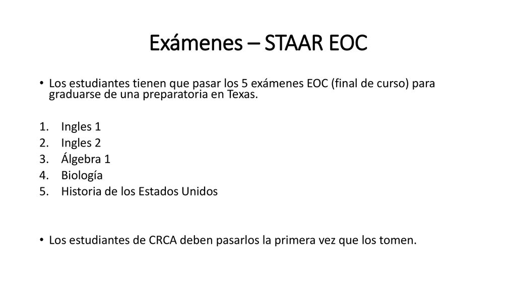 Exámenes – STAAR EOC Los estudiantes tienen que pasar los 5 exámenes EOC (final de curso) para graduarse de una preparatoria en Texas.