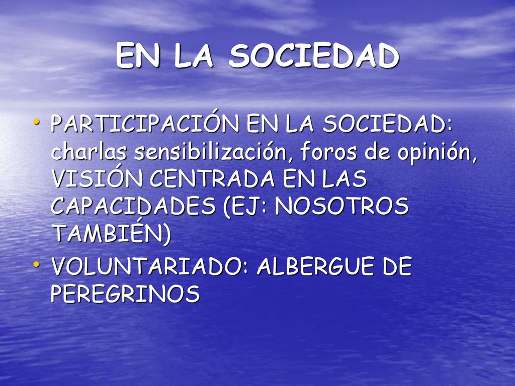 EN LA SOCIEDAD PARTICIPACIÓN EN LA SOCIEDAD: charlas sensibilización, foros de opinión, VISIÓN CENTRADA EN LAS CAPACIDADES (EJ: NOSOTROS TAMBIÉN)