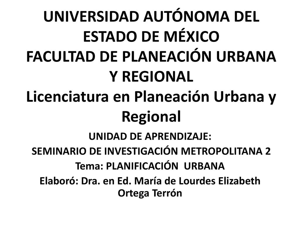UNIVERSIDAD AUTÓNOMA DEL ESTADO DE MÉXICO FACULTAD DE PLANEACIÓN URBANA Y REGIONAL Licenciatura en Planeación Urbana y Regional