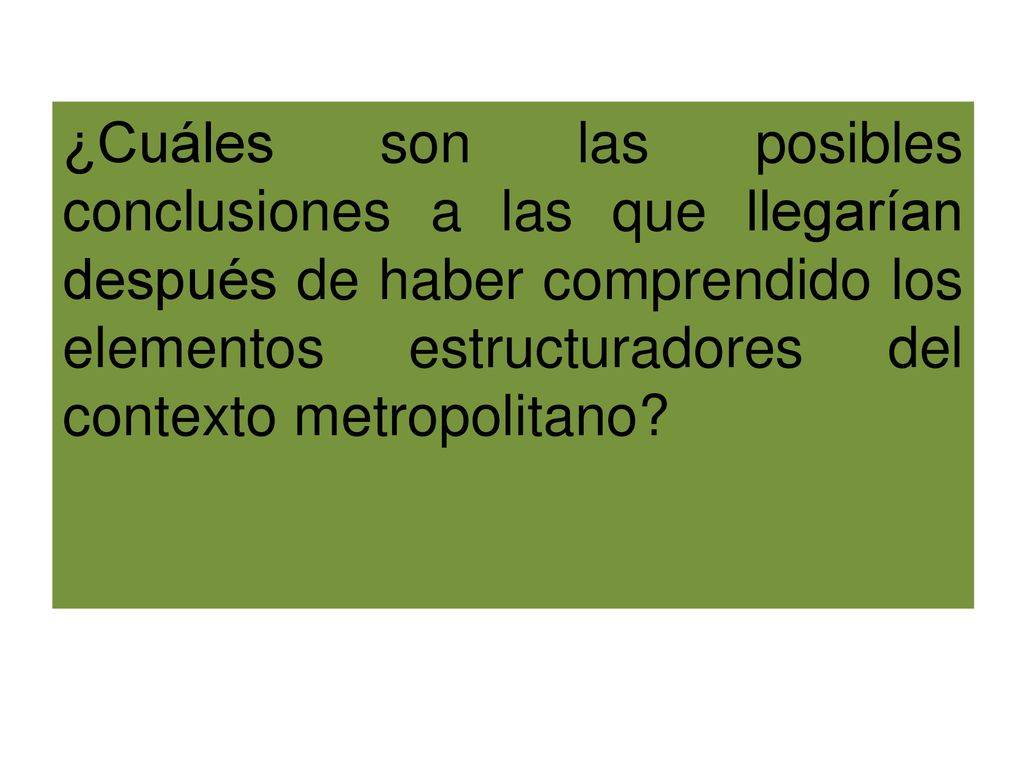 ¿Cuáles son las posibles conclusiones a las que llegarían después de haber comprendido los elementos estructuradores del contexto metropolitano