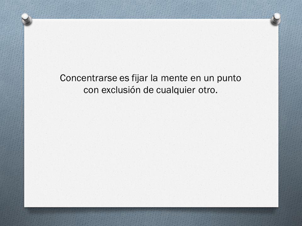 Concentrarse es fijar la mente en un punto con exclusión de cualquier otro.