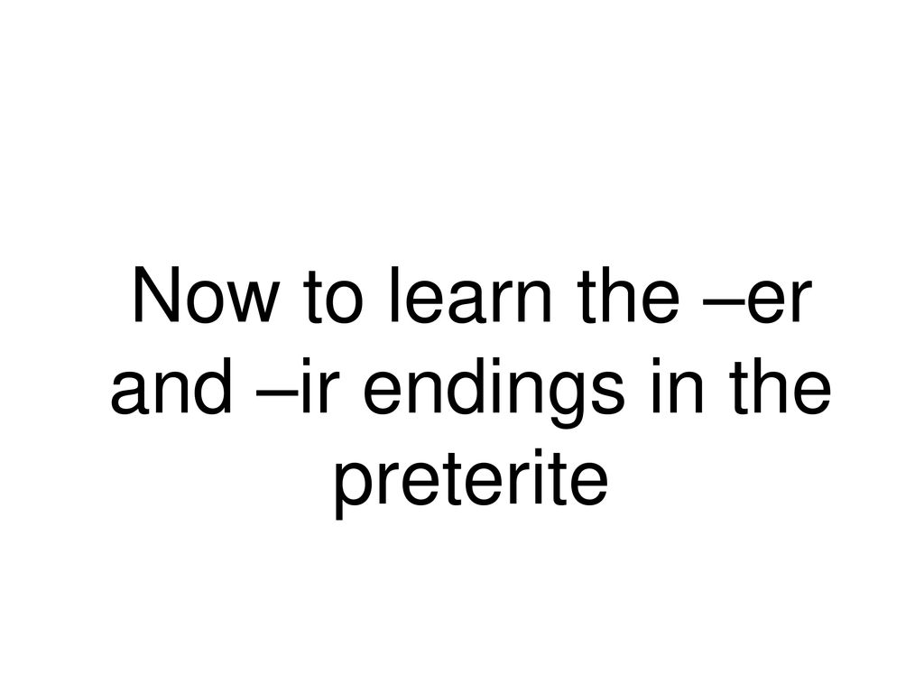 Now to learn the –er and –ir endings in the preterite
