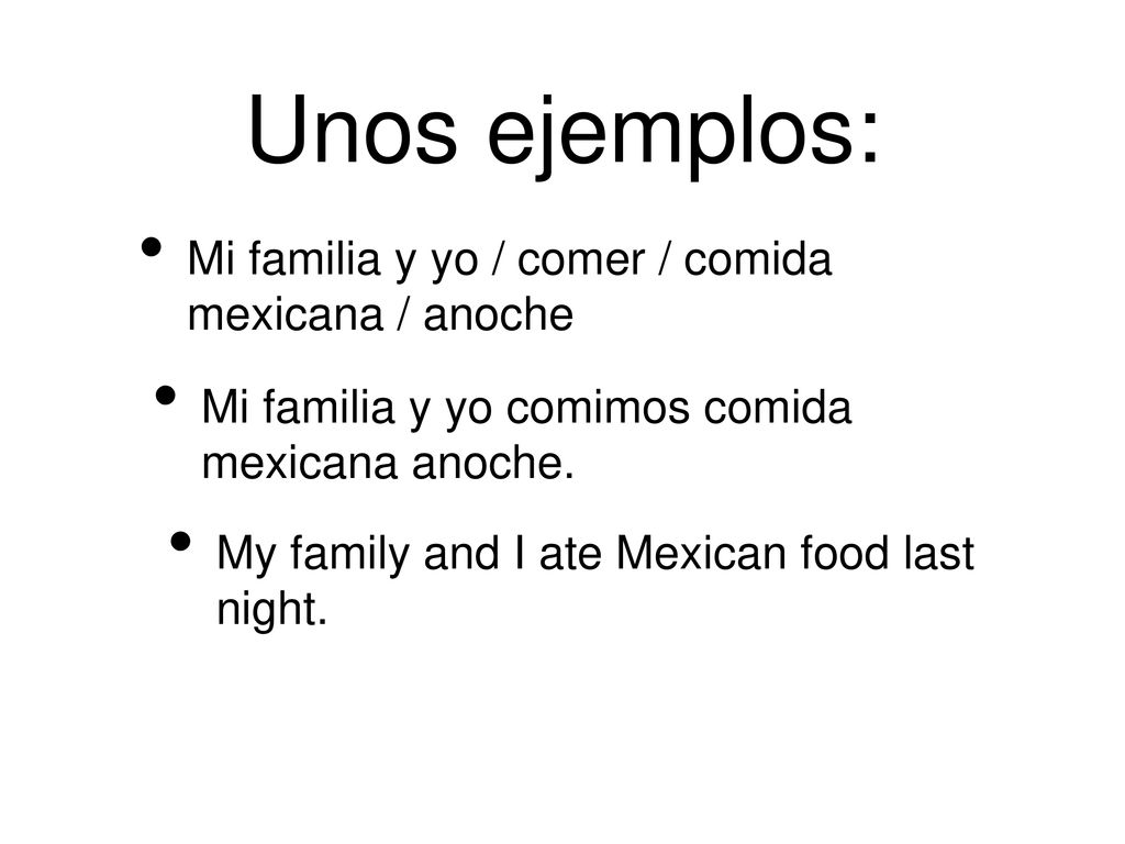 Unos ejemplos: Mi familia y yo / comer / comida mexicana / anoche