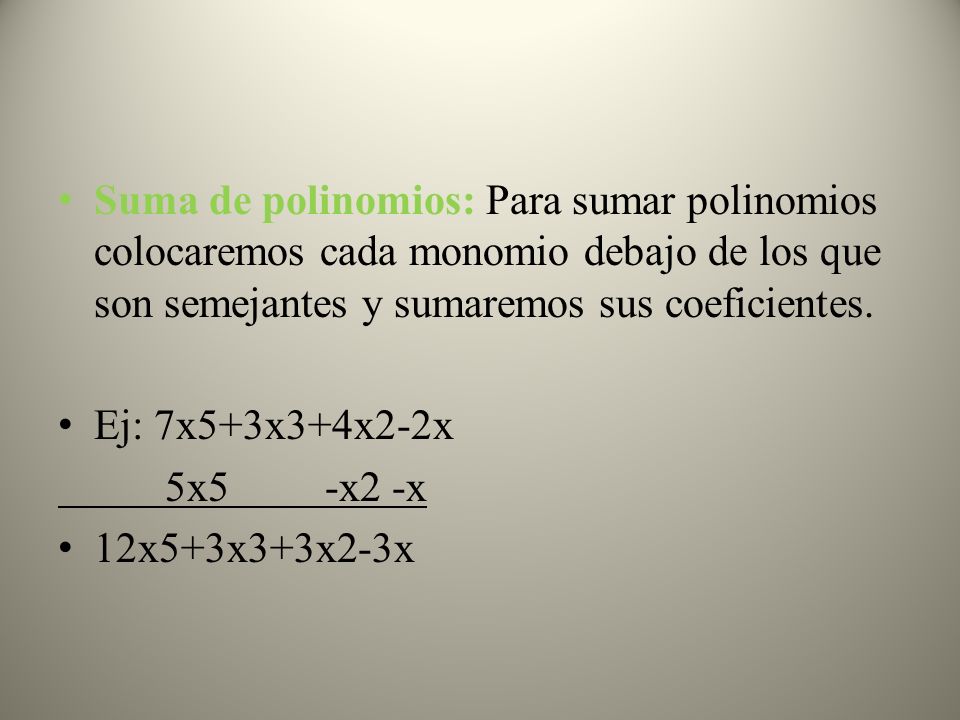 Suma de polinomios: Para sumar polinomios colocaremos cada monomio debajo de los que son semejantes y sumaremos sus coeficientes.