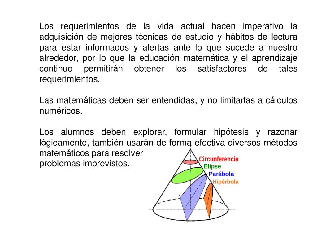 Los requerimientos de la vida actual hacen imperativo la adquisición de mejores técnicas de estudio y hábitos de lectura para estar informados y alertas ante lo que sucede a nuestro alrededor, por lo que la educación matemática y el aprendizaje continuo permitirán obtener los satisfactores de tales requerimientos.