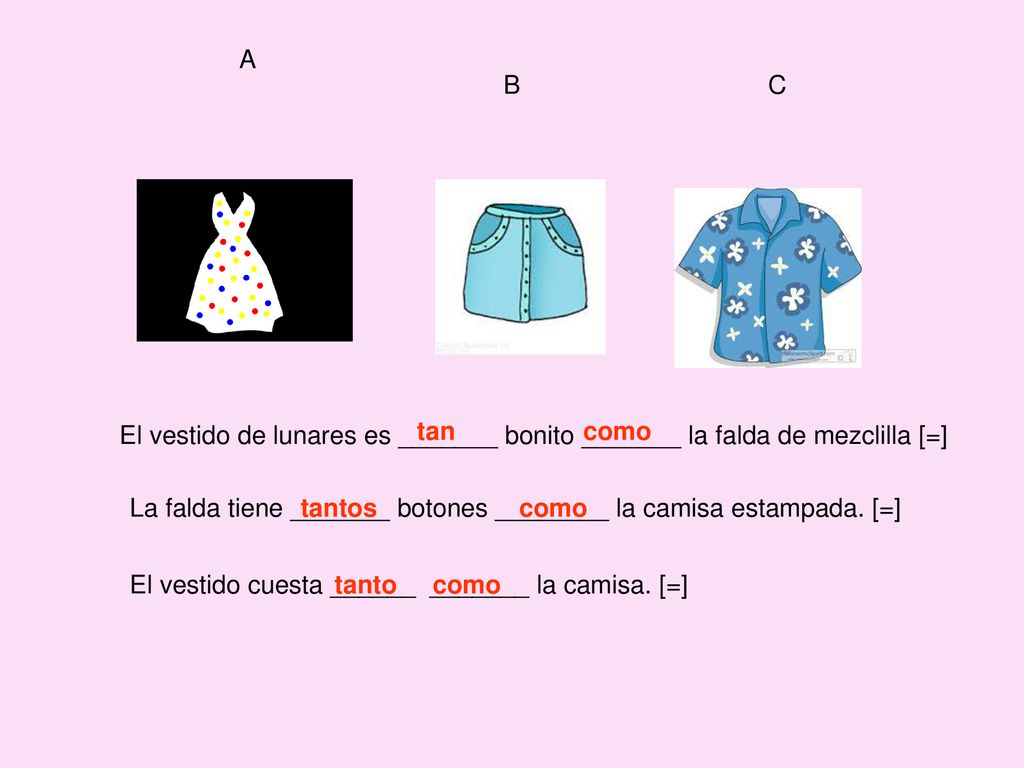 A B. C. El vestido de lunares es _______ bonito _______ la falda de mezclilla [=] tan como.