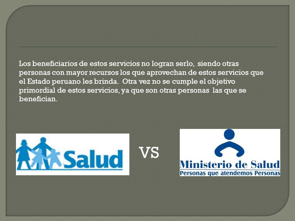 Los beneficiarios de estos servicios no logran serlo, siendo otras personas con mayor recursos los que aprovechan de estos servicios que el Estado peruano les brinda. Otra vez no se cumple el objetivo primordial de estos servicios, ya que son otras personas las que se benefician.