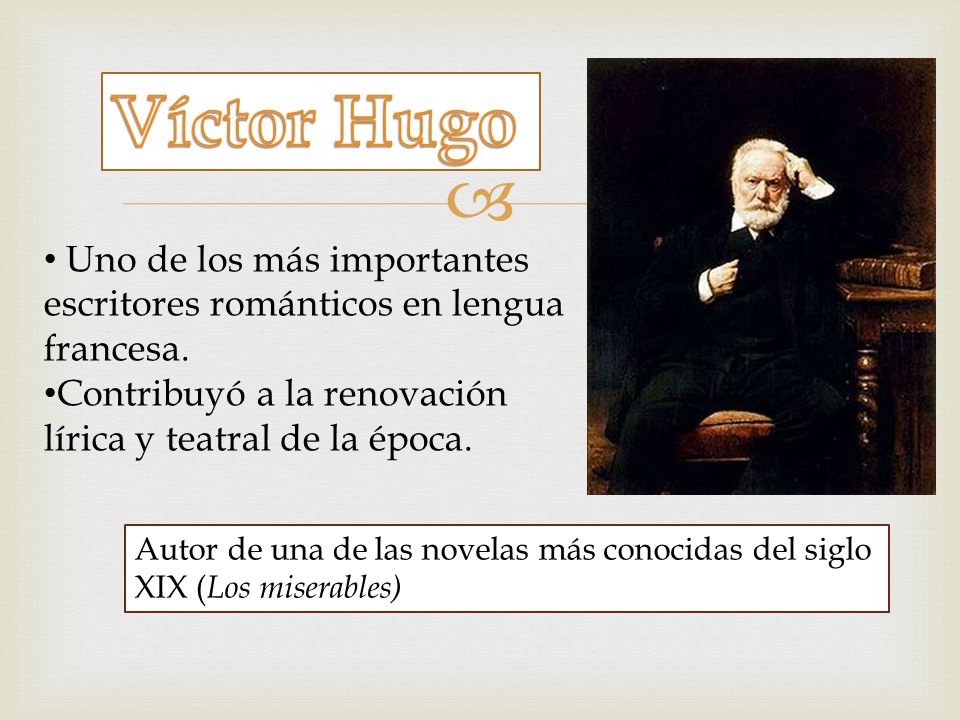 Víctor Hugo Uno de los más importantes escritores románticos en lengua francesa. Contribuyó a la renovación lírica y teatral de la época.