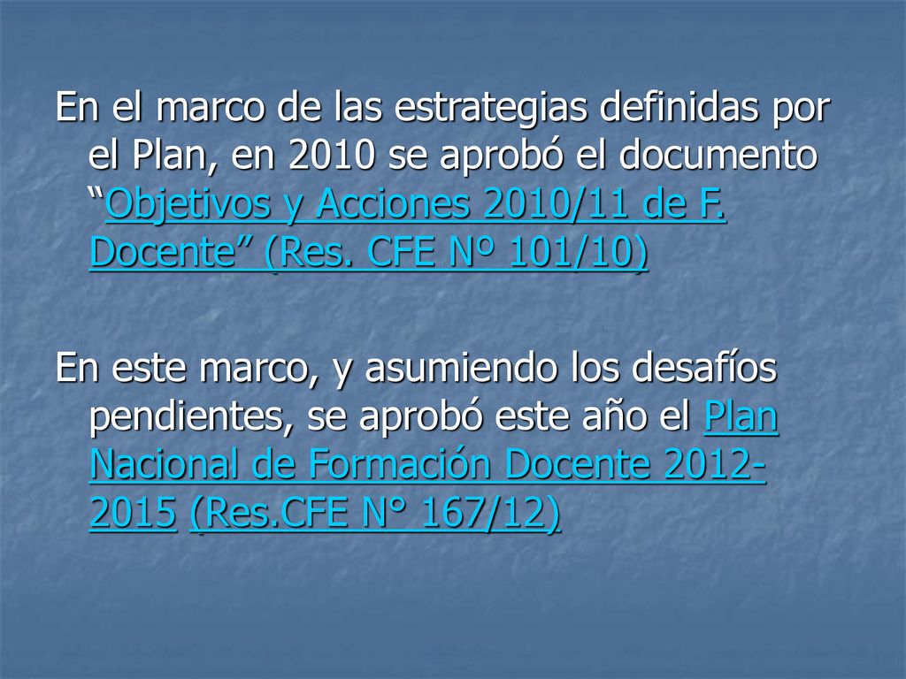 En el marco de las estrategias definidas por el Plan, en 2010 se aprobó el documento Objetivos y Acciones 2010/11 de F. Docente (Res. CFE Nº 101/10)