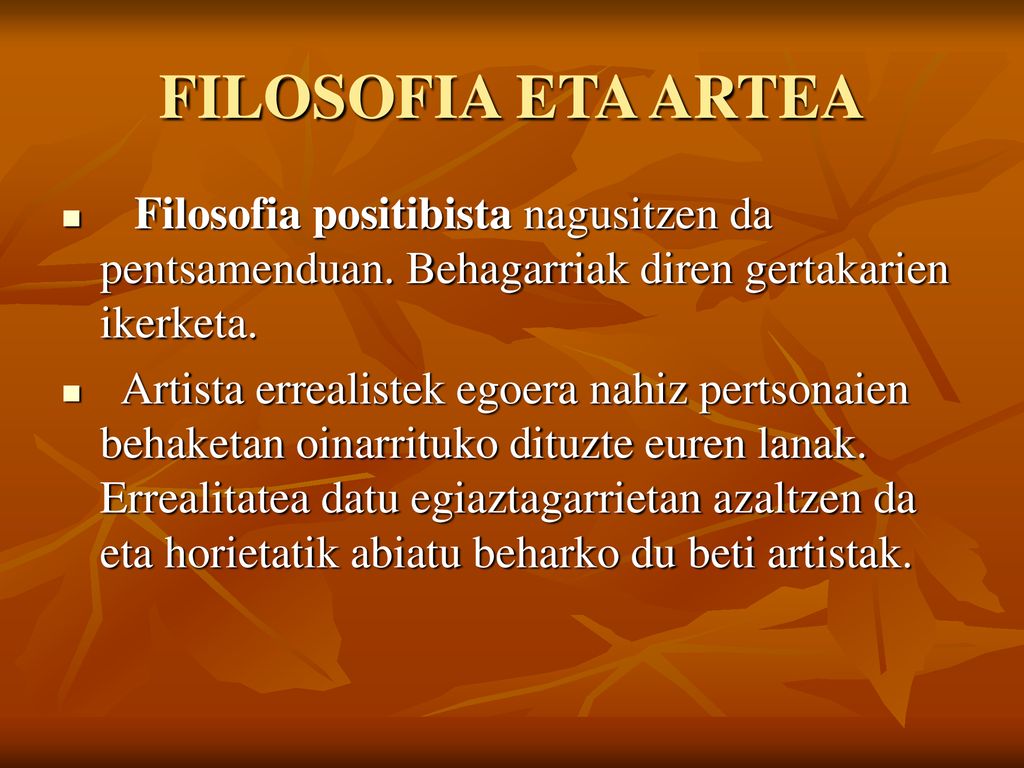 FILOSOFIA ETA ARTEA Filosofia positibista nagusitzen da pentsamenduan. Behagarriak diren gertakarien ikerketa.