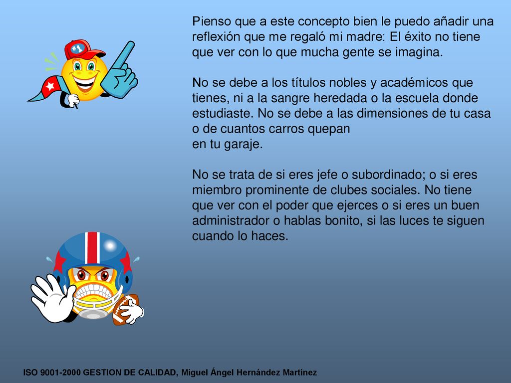 Pienso que a este concepto bien le puedo añadir una reflexión que me regaló mi madre: El éxito no tiene que ver con lo que mucha gente se imagina.