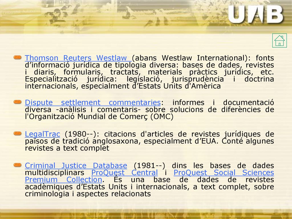Thomson Reuters Westlaw (abans Westlaw International): fonts d’informació jurídica de tipologia diversa: bases de dades, revistes i diaris, formularis, tractats, materials pràctics jurídics, etc. Especialització jurídica: legislació, jurisprudència i doctrina internacionals, especialment d’Estats Units d Amèrica