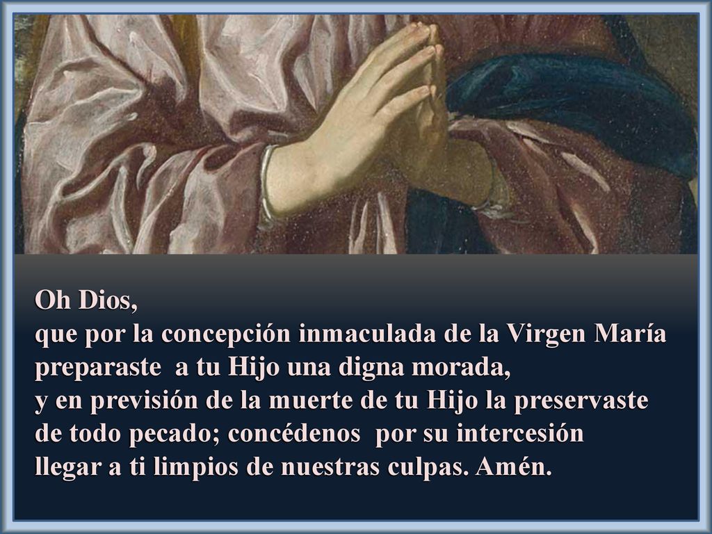 Oh Dios, que por la concepción inmaculada de la Virgen María preparaste a tu Hijo una digna morada,