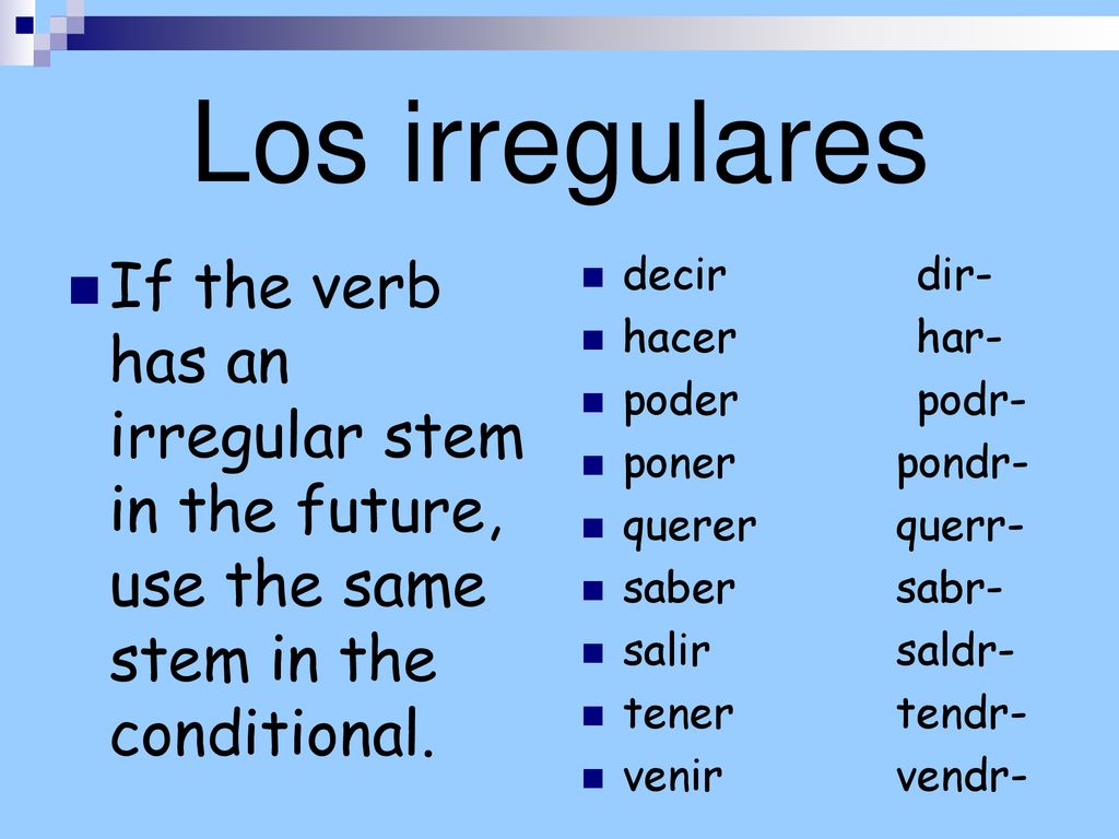 Los irregulares If the verb has an irregular stem in the future, use the same stem in the conditional.
