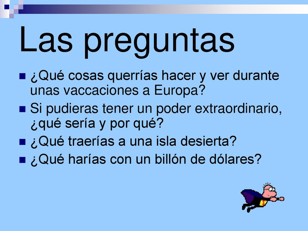 Las preguntas ¿Qué cosas querrías hacer y ver durante unas vaccaciones a Europa Si pudieras tener un poder extraordinario, ¿qué sería y por qué
