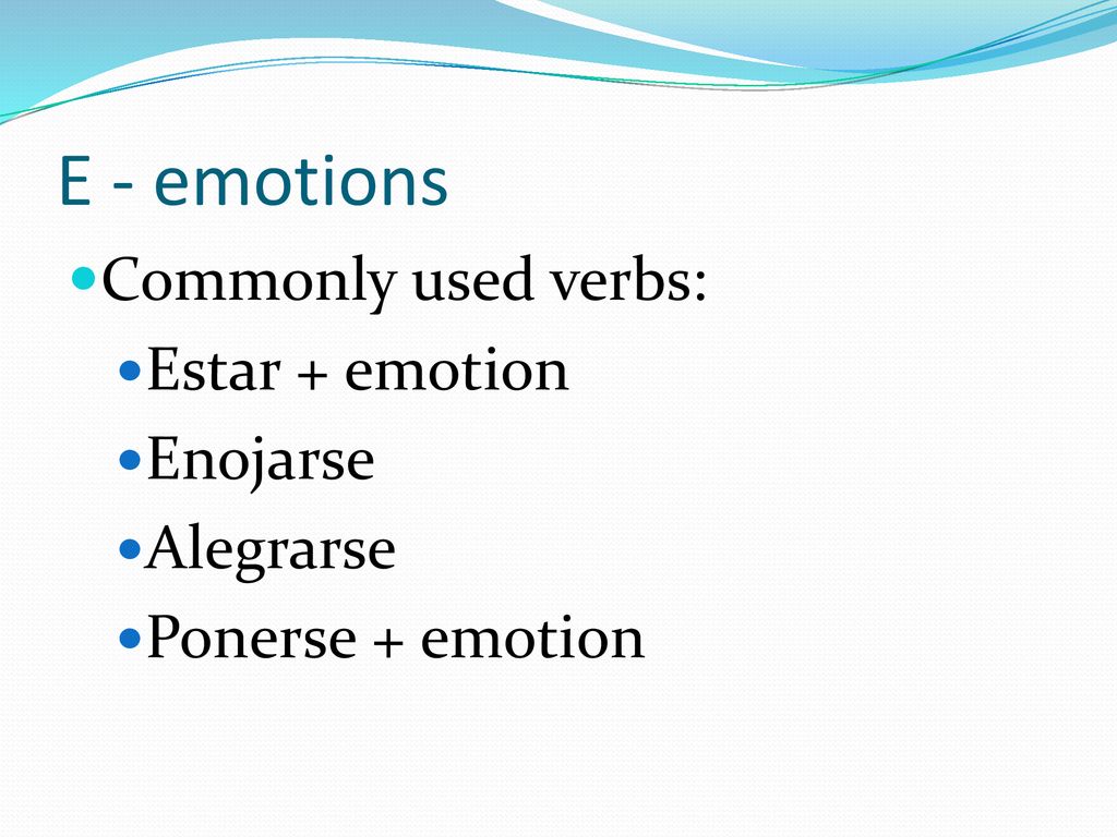 E - emotions Commonly used verbs: Estar + emotion Enojarse Alegrarse