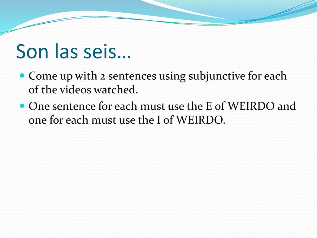 Son las seis… Come up with 2 sentences using subjunctive for each of the videos watched.
