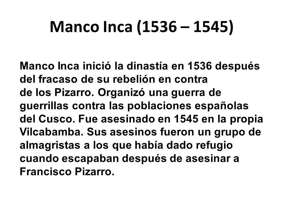 Manco Inca (1536 – 1545) Manco Inca inició la dinastía en 1536 después del fracaso de su rebelión en contra.