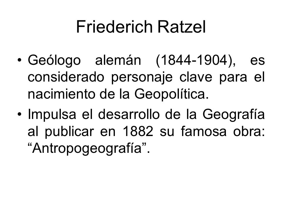 Friederich Ratzel Geólogo alemán ( ), es considerado personaje clave para el nacimiento de la Geopolítica.