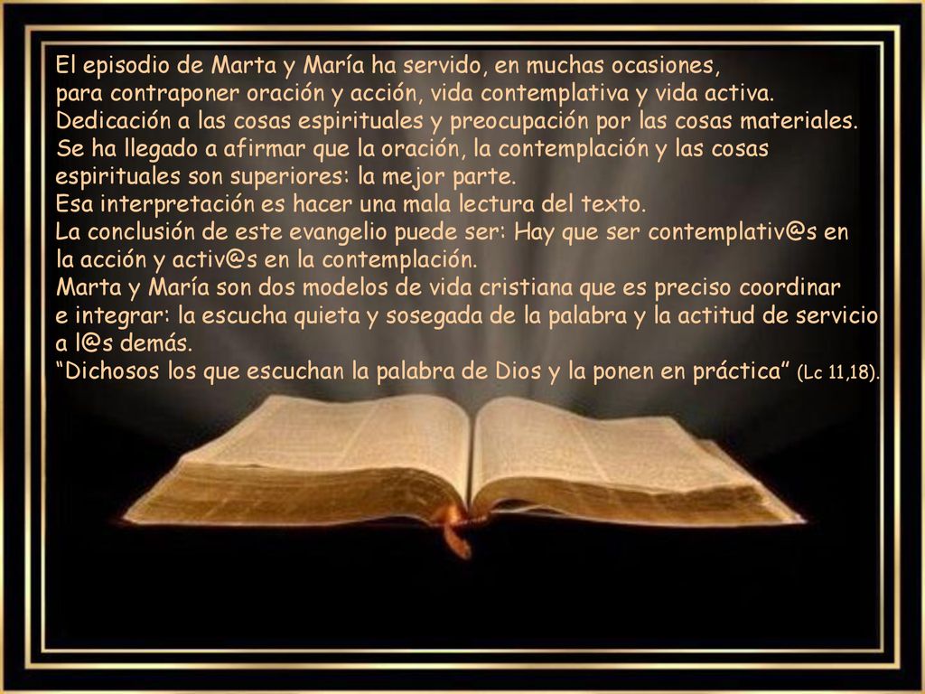 El episodio de Marta y María ha servido, en muchas ocasiones, para contraponer oración y acción, vida contemplativa y vida activa. Dedicación a las cosas espirituales y preocupación por las cosas materiales.