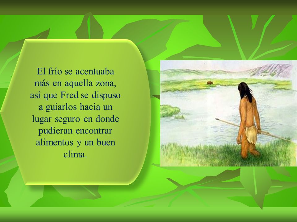 El frío se acentuaba más en aquella zona, así que Fred se dispuso a guiarlos hacia un lugar seguro en donde pudieran encontrar alimentos y un buen clima.