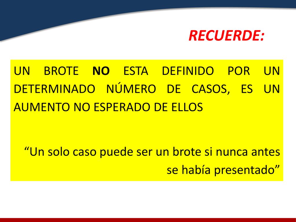 RECUERDE: UN BROTE NO ESTA DEFINIDO POR UN DETERMINADO NÚMERO DE CASOS, ES UN AUMENTO NO ESPERADO DE ELLOS.