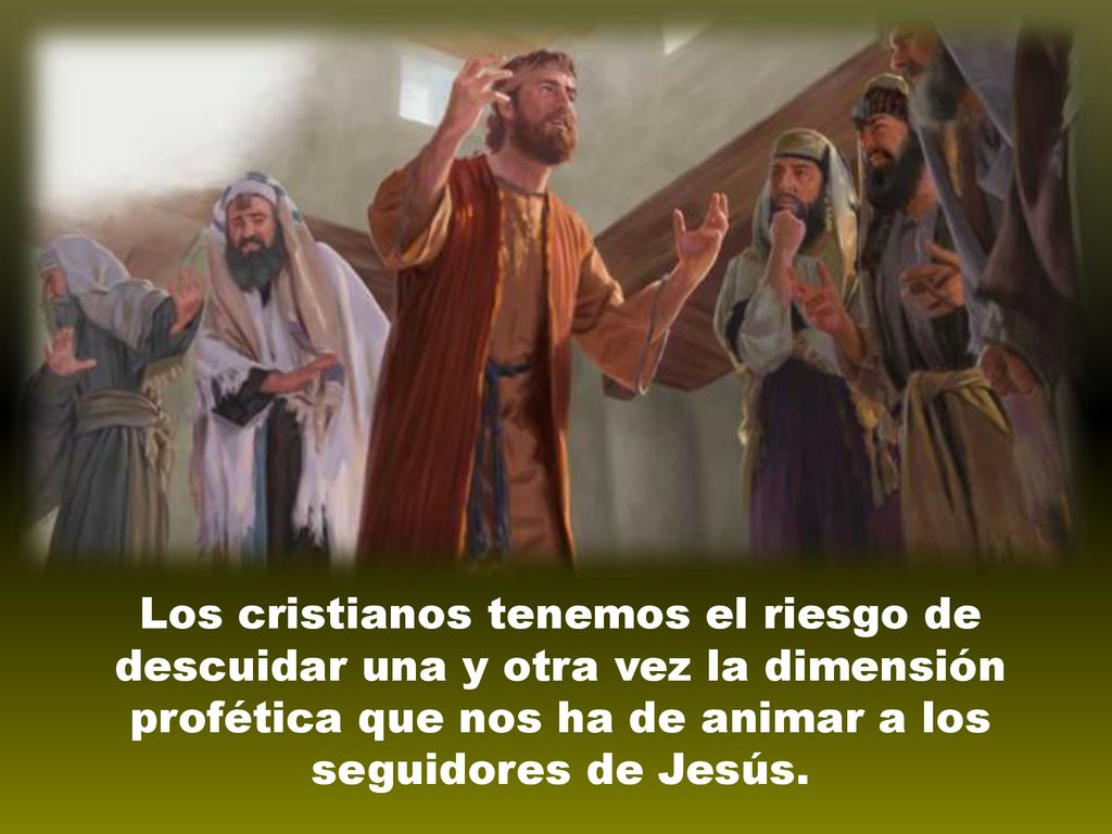 Los cristianos tenemos el riesgo de descuidar una y otra vez la dimensión profética que nos ha de animar a los seguidores de Jesús.