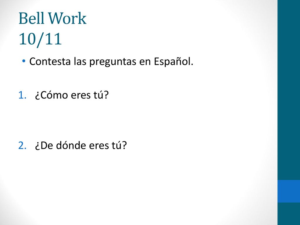 Bell Work 10/11 Contesta las preguntas en Español. ¿Cómo eres tú
