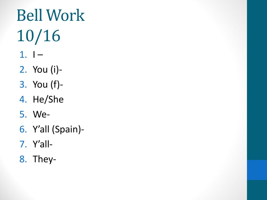 Bell Work 10/16 I – You (i)- You (f)- He/She We- Y’all (Spain)- Y’all-