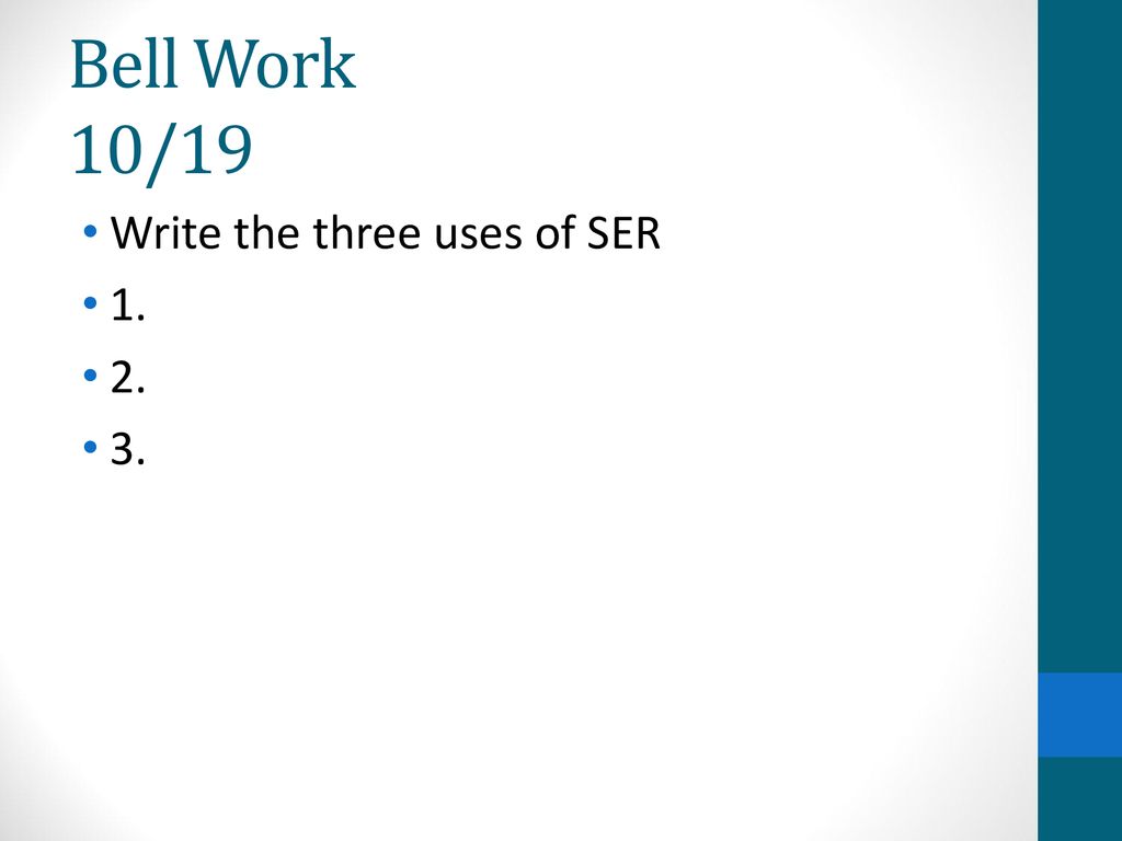 Bell Work 10/19 Write the three uses of SER