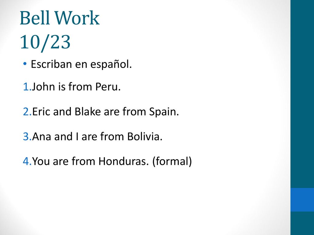 Bell Work 10/23 Escriban en español. John is from Peru.