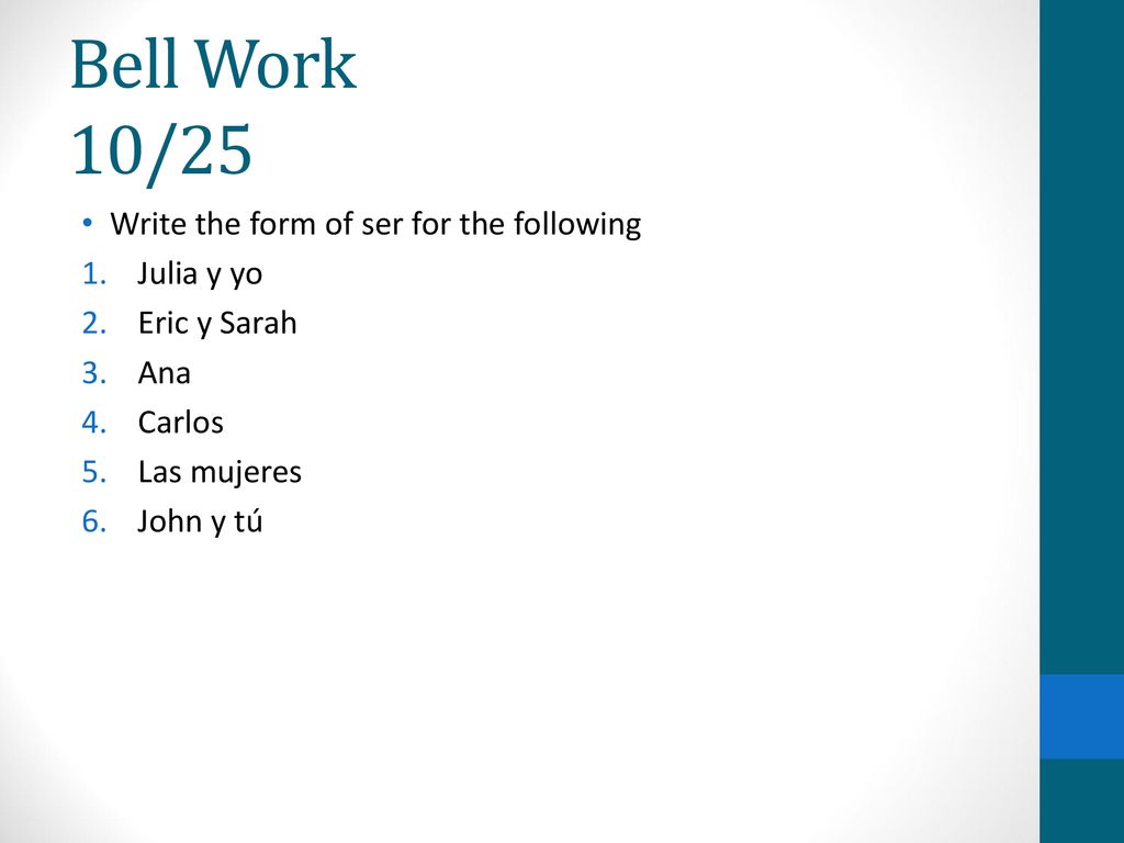 Bell Work 10/25 Write the form of ser for the following Julia y yo