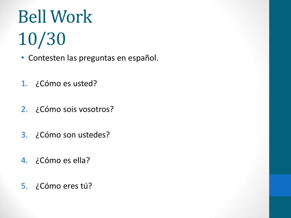 Bell Work 10/30 Contesten las preguntas en español. ¿Cómo es usted