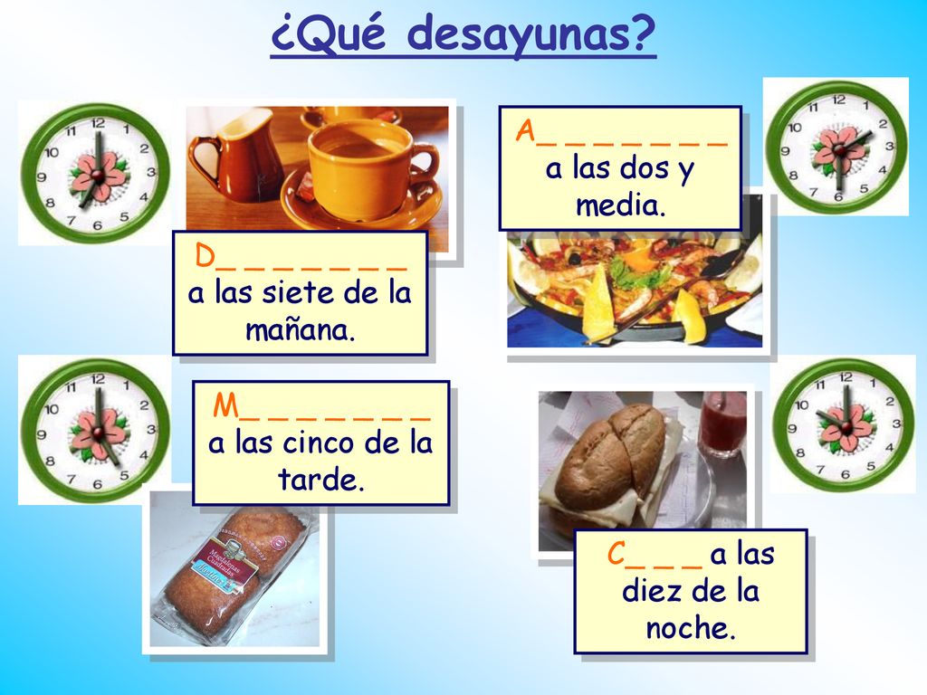 ¿Qué desayunas A_ _ _ _ _ _ _ a las dos y media.