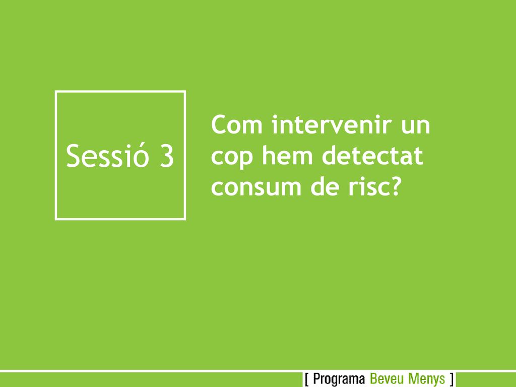 Sessió 3 Com intervenir un cop hem detectat consum de risc
