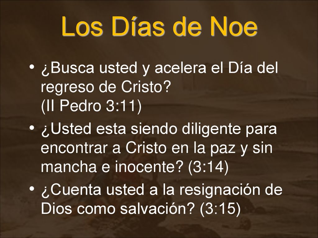 Los Días de Noe ¿Busca usted y acelera el Día del regreso de Cristo (II Pedro 3:11)