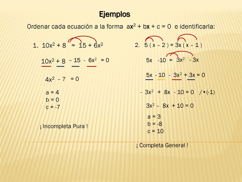 Ejemplos Ordenar cada ecuación a la forma ax2 + bx + c = 0 e identificarla: 10x2 + 8 = x2.