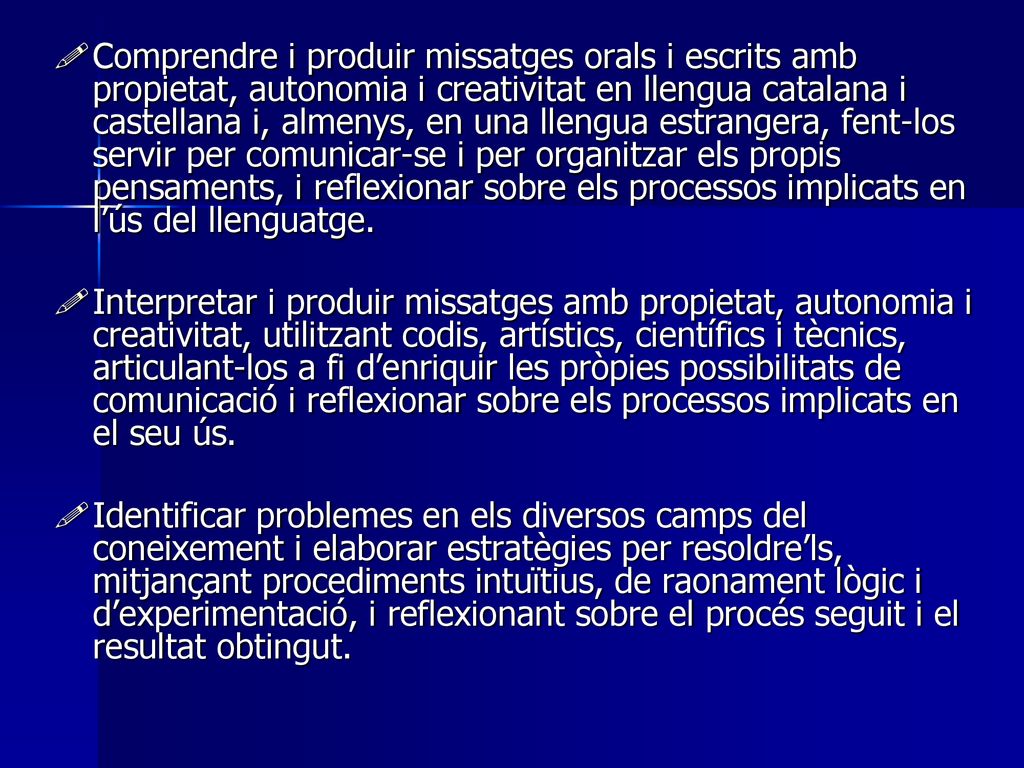 Comprendre i produir missatges orals i escrits amb propietat, autonomia i creativitat en llengua catalana i castellana i, almenys, en una llengua estrangera, fent-los servir per comunicar-se i per organitzar els propis pensaments, i reflexionar sobre els processos implicats en l’ús del llenguatge.