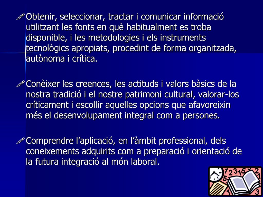 Obtenir, seleccionar, tractar i comunicar informació utilitzant les fonts en què habitualment es troba disponible, i les metodologies i els instruments tecnològics apropiats, procedint de forma organitzada, autònoma i crítica.