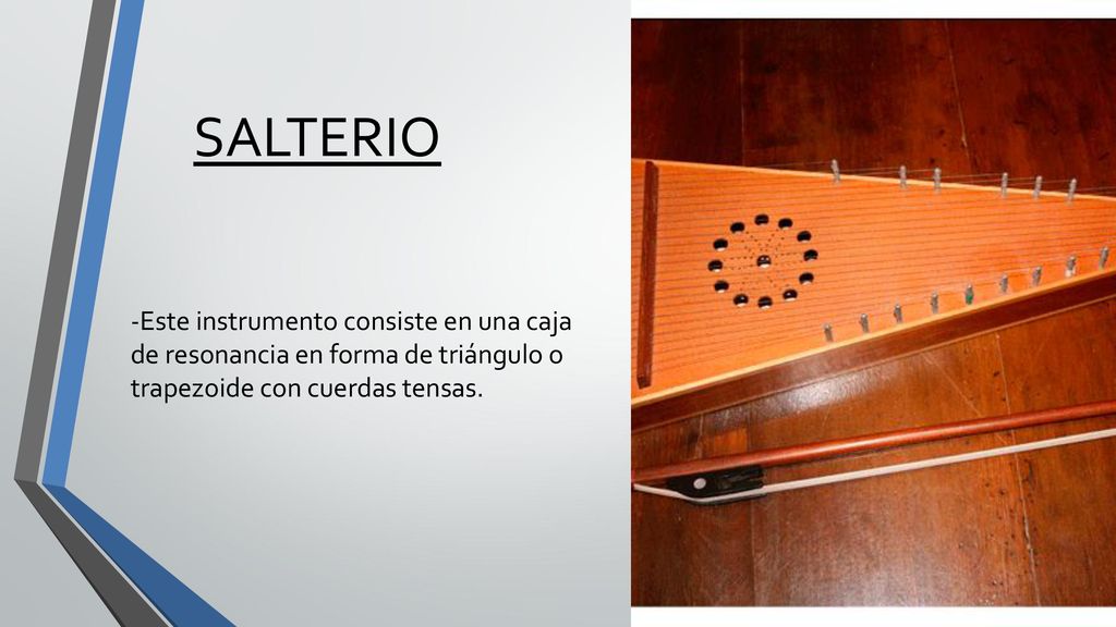 SALTERIO -Este instrumento consiste en una caja de resonancia en forma de triángulo o trapezoide con cuerdas tensas.
