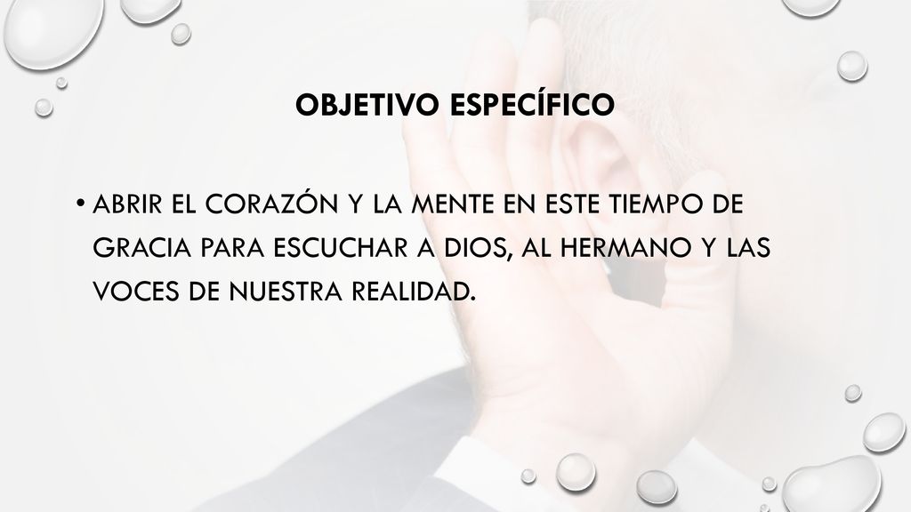 Objetivo específico Abrir el corazón y la mente en este tiempo de gracia para escuchar a Dios, al hermano y las voces de nuestra realidad.