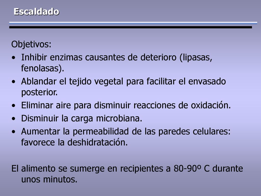 Escaldado Objetivos: Inhibir enzimas causantes de deterioro (lipasas, fenolasas). Ablandar el tejido vegetal para facilitar el envasado posterior.