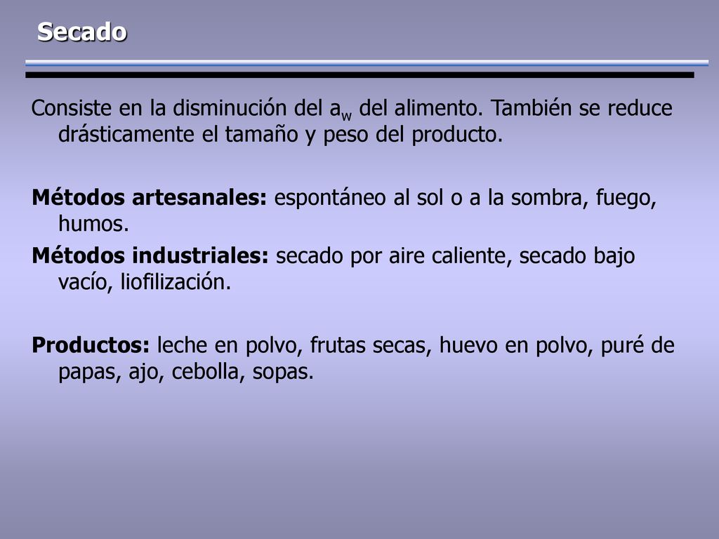 Secado Consiste en la disminución del aw del alimento. También se reduce drásticamente el tamaño y peso del producto.